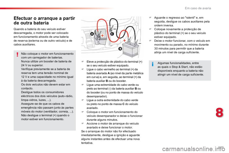 TOYOTA PROACE 2019  Manual de utilização (in Portuguese) 317
ProaceVerso_pt_Chap08_En-cas-de-panne_ed01-2016
Efectuar o arranque a partir 
de outra bateria
Não coloque o motor em funcionamento 
com um carregador de baterias.
Nunca utilize um booster de bat