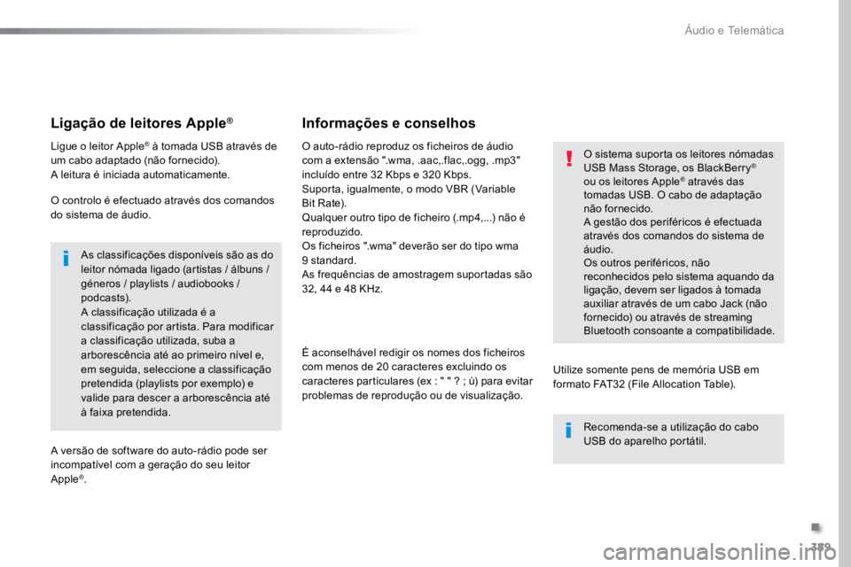 TOYOTA PROACE 2019  Manual de utilização (in Portuguese) 389
ProaceVerso_pt_Chap10b_NAC-1_ed01-2016
Ligação de leitores Apple®
Ligue o leitor Apple® à tomada USB através de 
um cabo adaptado (não fornecido).
A leitura é iniciada automaticamente.
O c