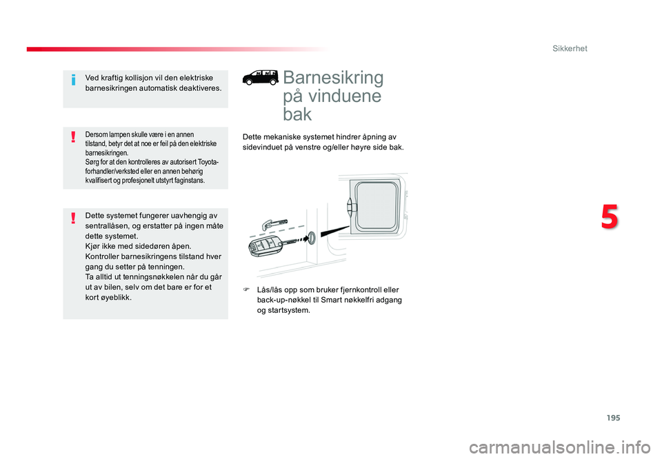TOYOTA PROACE 2019  Instruksjoner for bruk (in Norwegian) 195
Proace_no_Chap05_securite_ed01-2016
Barnesikring 
på vinduene 
bak
Dette mekaniske systemet hindrer åpning av 
sidevinduet på venstre og/eller høyre side bak.
F
 Lås/lås opp som bruker fjern