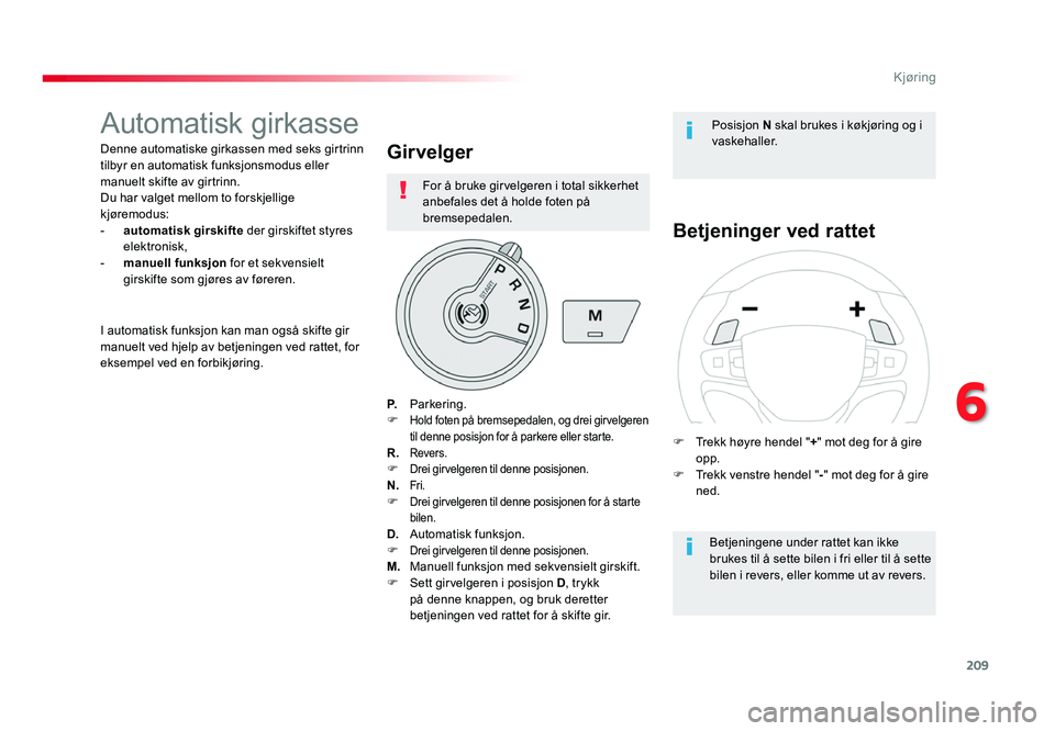 TOYOTA PROACE 2019  Instruksjoner for bruk (in Norwegian) 209
Proace_no_Chap06_conduite_ed01-2016
Automatisk girkasse
Denne automatiske girkassen med seks girtrinn 
tilbyr en automatisk funksjonsmodus eller 
manuelt skifte av girtrinn.
Du har valget mellom t