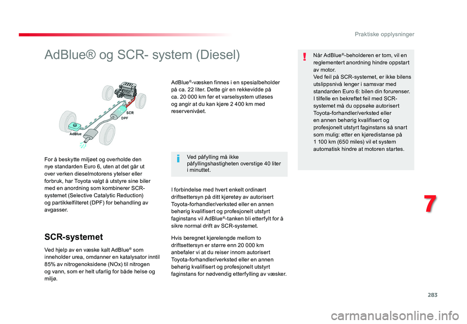TOYOTA PROACE 2019  Instruksjoner for bruk (in Norwegian) 283
7
Praktiske opplysninger
Proace_no_Chap07_info-pratiques_ed01-2016
AdBlue® og SCR- system (Diesel)
For å beskytte miljøet og overholde den 
nye standarden Euro 6, uten at det går ut 
over verk