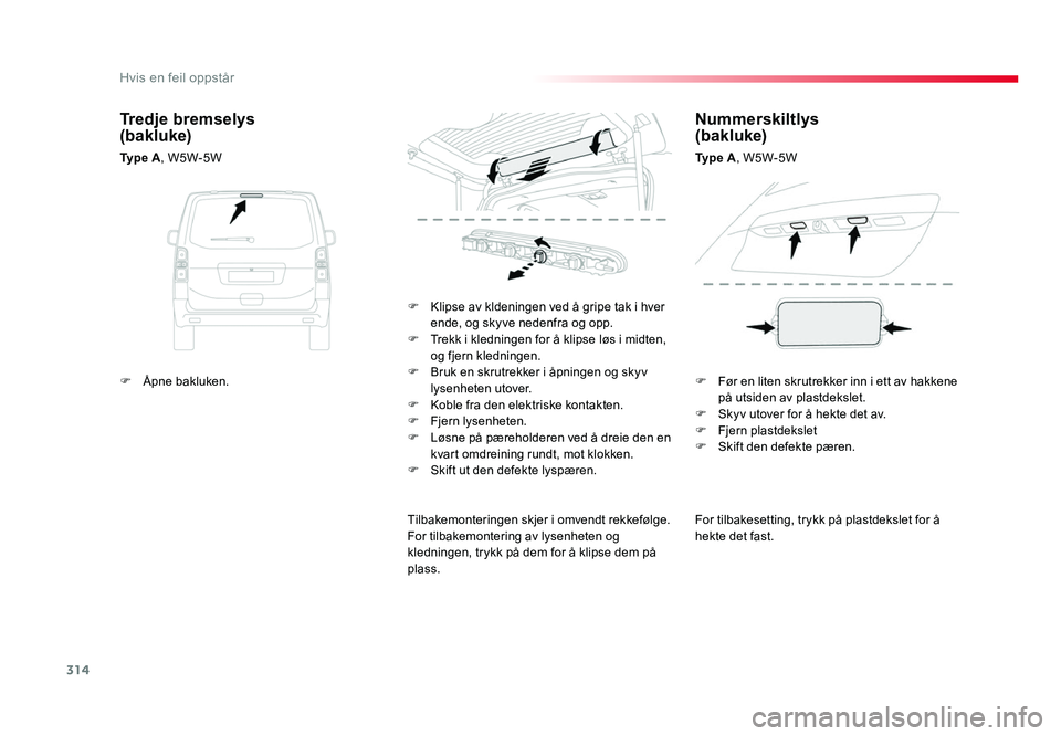 TOYOTA PROACE 2019  Instruksjoner for bruk (in Norwegian) 314
Proace_no_Chap08_En-cas-de-panne_ed01-2016
For tilbakesetting, trykk på plastdekslet for å 
hekte det fast.
F
 Klipse av kldeningen ved å gripe tak i hver ende, og skyve nedenfra og opp.
F Trek