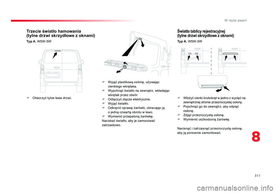 TOYOTA PROACE 2019  Instrukcja obsługi (in Polish) 311
8
W razie awarii
Jumpy _pl_Chap08_En-cas-de-panne_ed01-2016
Światła tablicy rejestracyjnej  
(tylne drzwi skrzydłowe z oknami)
Typ A , W5W-5W
F  Wyjąć plastikową osłonę, używając  cienki