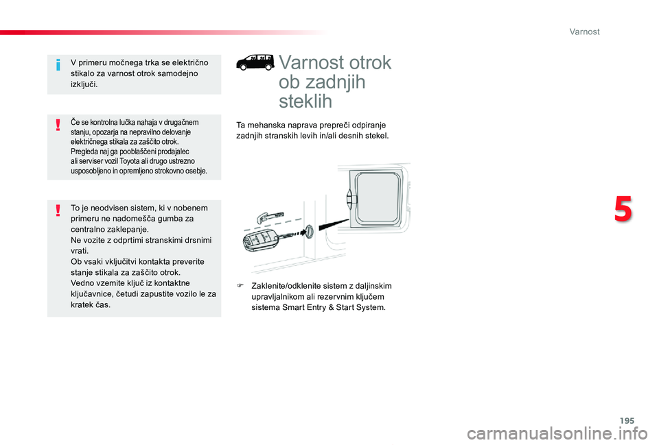 TOYOTA PROACE 2019  Manual de utilizare (in Romanian) 195
Proace_sl_Chap05_securite_ed01-2019
Varnost otrok 
ob zadnjih 
steklih
Ta mehanska naprava prepreči odpiranje zadnjih stranskih levih in/ali desnih stekel.
F Zaklenite/odklenite sistem z daljinsk