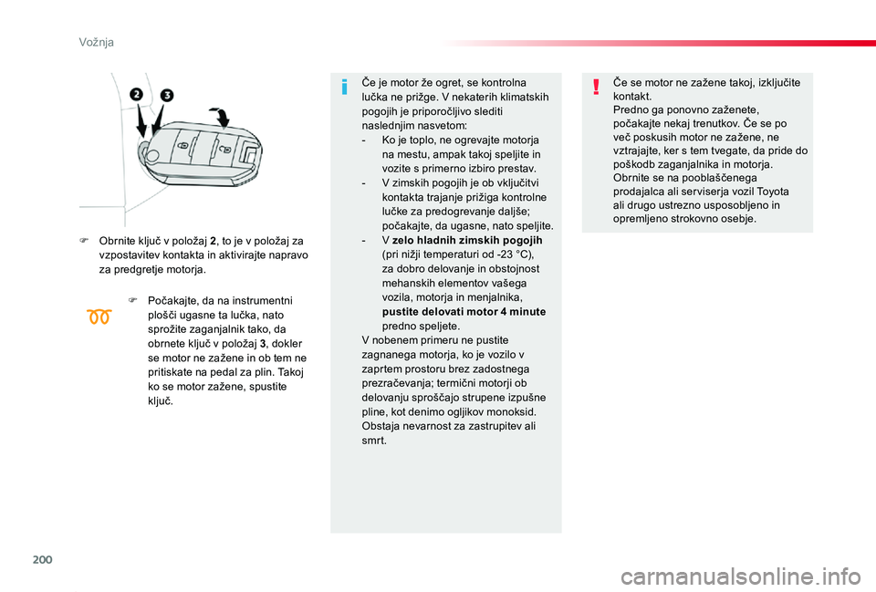 TOYOTA PROACE 2019  Manual de utilizare (in Romanian) 200
Proace_sl_Chap06_conduite_ed01-2019
F Obrnite ključ v položaj 2, to je v položaj za vzpostavitev kontakta in aktivirajte napravo za predgretje motorja.
F Počakajte, da na instrumentni plošči