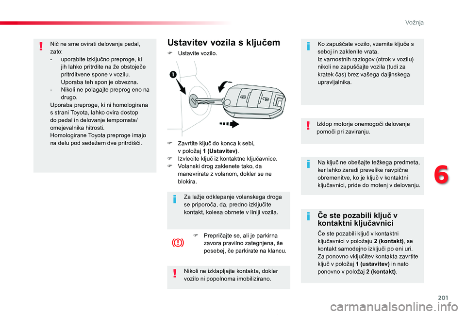 TOYOTA PROACE 2019  Manual de utilizare (in Romanian) 201
Proace_sl_Chap06_conduite_ed01-2019
Na ključ ne obešajte težkega predmeta, ker lahko zaradi prevelike navpične obremenitve, ko je ključ v kontaktni ključavnici, pride do motenj v delovanju.
