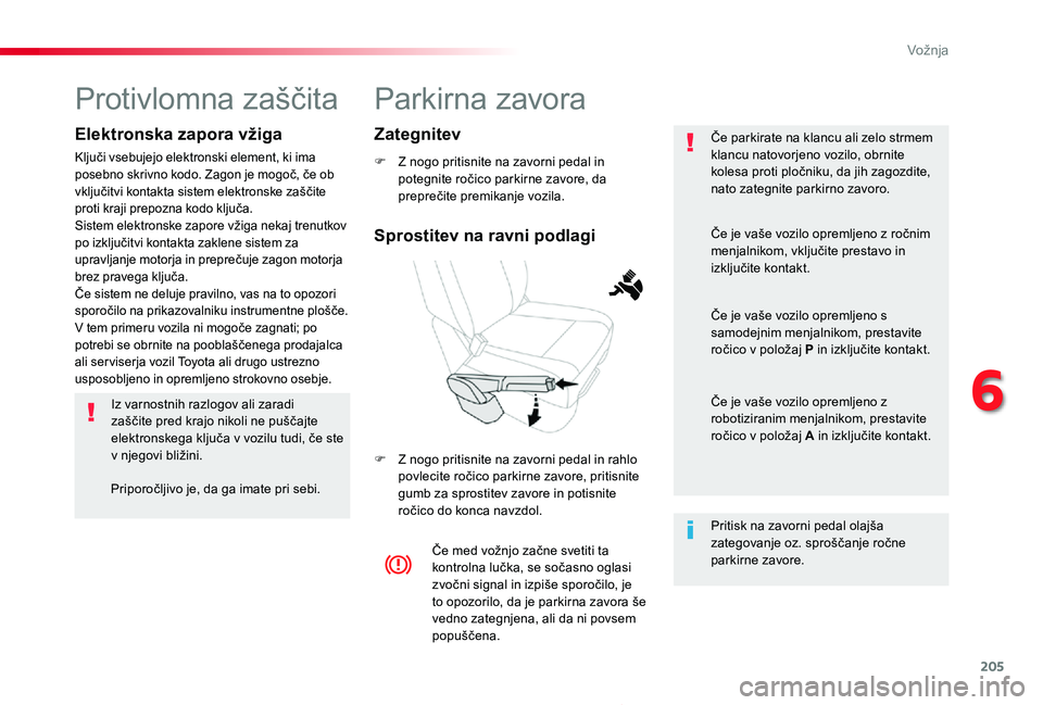 TOYOTA PROACE 2019  Manual de utilizare (in Romanian) 205
Proace_sl_Chap06_conduite_ed01-2019
Parkirna zavora
F Z nogo pritisnite na zavorni pedal in potegnite ročico parkirne zavore, da preprečite premikanje vozila.
F Z nogo pritisnite na zavorni peda