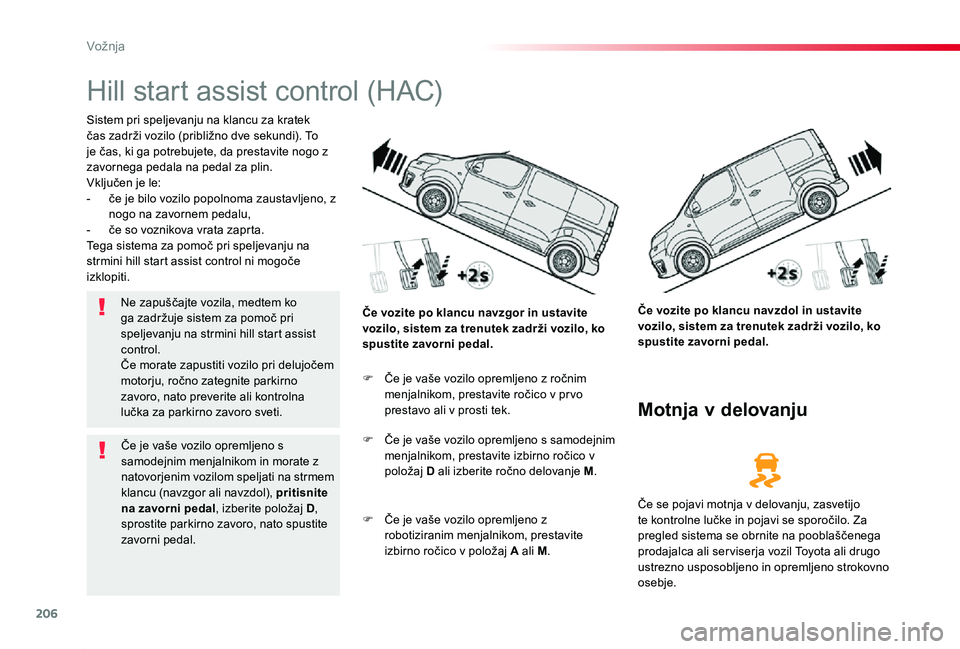 TOYOTA PROACE 2019  Manual de utilizare (in Romanian) 206
Proace_sl_Chap06_conduite_ed01-2019
Hill start assist control (HAC)
Sistem pri speljevanju na klancu za kratek čas zadrži vozilo (približno dve sekundi). To je čas, ki ga potrebujete, da prest