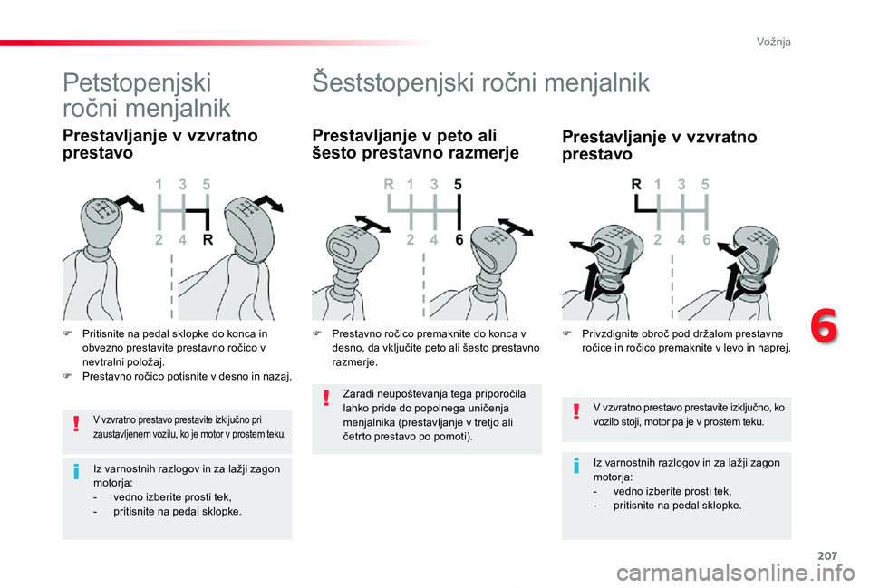 TOYOTA PROACE 2019  Manual de utilizare (in Romanian) 207
Proace_sl_Chap06_conduite_ed01-2019
V vzvratno prestavo prestavite izključno, ko vozilo stoji, motor pa je v prostem teku.
Iz varnostnih razlogov in za lažji zagon motorja:- vedno izberite prost
