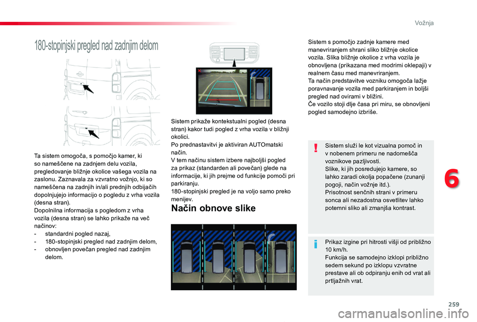 TOYOTA PROACE 2019  Manual de utilizare (in Romanian) 259
Proace_sl_Chap06_conduite_ed01-2019
180-stopinjski pregled nad zadnjim delom
Ta sistem omogoča, s pomočjo kamer, ki so nameščene na zadnjem delu vozila, pregledovanje bližnje okolice vašega 