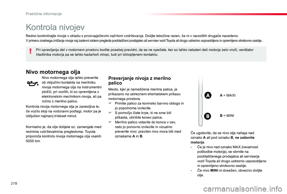 TOYOTA PROACE 2019  Manual de utilizare (in Romanian) 278
Proace_sl_Chap07_info-pratiques_ed01-2019
Kontrola nivojev
Pri opravljanju del v motornem prostoru bodite posebej previdni, da se ne opečete, ker so lahko nekateri deli motorja zelo vroči, venti
