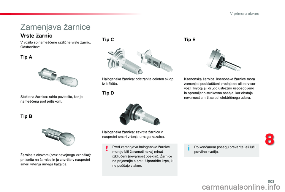 TOYOTA PROACE 2019  Manual de utilizare (in Romanian) 303
Proace_sl_Chap08_En-cas-de-panne_ed01-2019
Zamenjava žarnice
Halogenska žarnica: zavrtite žarnico v nasprotni smeri vrtenja urnega kazalca.
Tip A
Žarnica z okovom (brez navojnega vznožka): pr