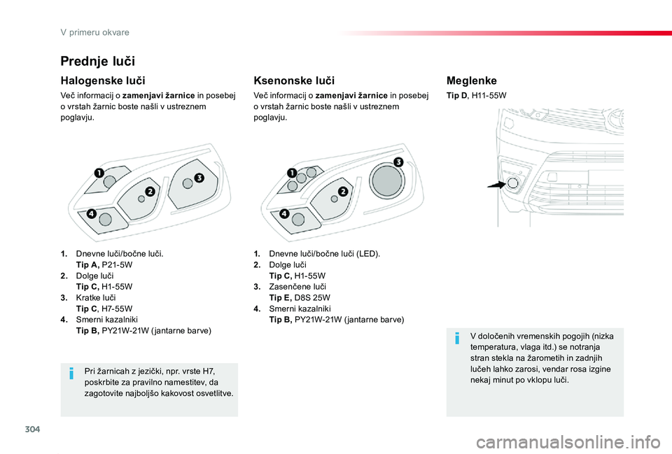 TOYOTA PROACE 2019  Manual de utilizare (in Romanian) 304
Proace_sl_Chap08_En-cas-de-panne_ed01-2019
Prednje luči
Ksenonske luči
Več informacij o zamenjavi žarnice in posebej o vrstah žarnic boste našli v ustreznem poglavju.
Halogenske luči
Več i