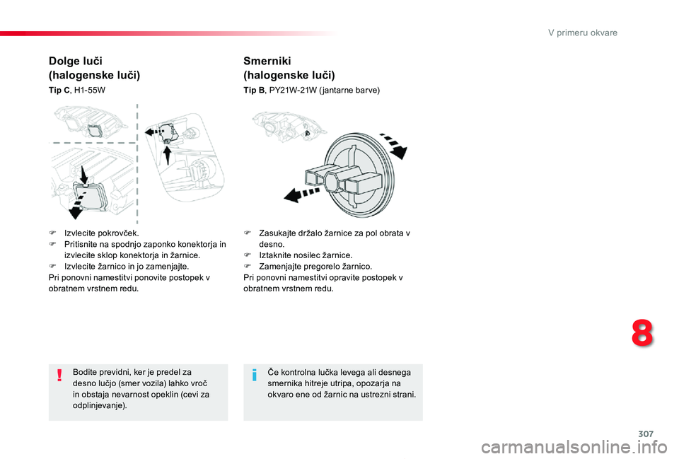 TOYOTA PROACE 2019  Manual de utilizare (in Romanian) 307
Proace_sl_Chap08_En-cas-de-panne_ed01-2019
Bodite previdni, ker je predel za desno lučjo (smer vozila) lahko vroč in obstaja nevarnost opeklin (cevi za odplinjevanje).
Če kontrolna lučka leveg