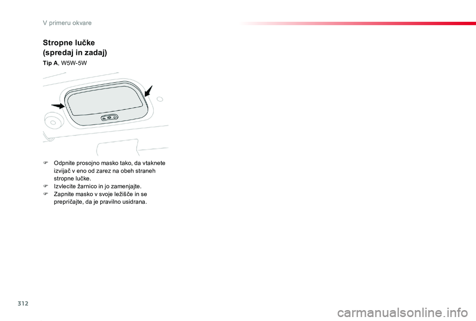 TOYOTA PROACE 2019  Manual de utilizare (in Romanian) 312
Proace_sl_Chap08_En-cas-de-panne_ed01-2019
Stropne lučke
(spredaj in zadaj)
Tip A, W5W-5W
F Odpnite prosojno masko tako, da vtaknete izvijač v eno od zarez na obeh straneh stropne lučke.F Izvle