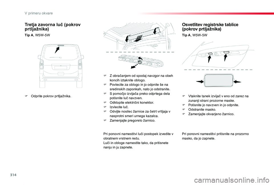 TOYOTA PROACE 2019  Manual de utilizare (in Romanian) 314
Proace_sl_Chap08_En-cas-de-panne_ed01-2019
Pri ponovni namestitvi pritisnite na prozorno masko, da jo zapnete.
F Z obračanjem od spodaj navzgor na obeh koncih iztaknite oblogo.F Povlecite za oblo