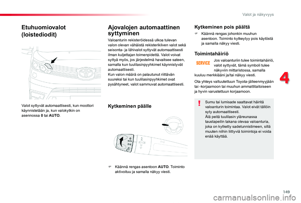 TOYOTA PROACE 2020  Omistajan Käsikirja (in Finnish) 149
Proace_fi_Chap04_eclairage-et-visibilite_ed2019_V02
Etuhuomiovalot
(loistediodit)
Valot syttyvät automaattisesti, kun moottori käynnistetään ja, kun valokytkin on asennossa 0 tai AUTO.
Ajovalo