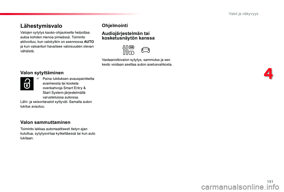 TOYOTA PROACE 2020  Omistajan Käsikirja (in Finnish) 151
Proace_fi_Chap04_eclairage-et-visibilite_ed2019_V02
Lähestymisvalo
Valojen sytytys kauko-ohjauksella helpottaa autoa kohden menoa pimeässä. Toiminto aktivoituu, kun valokytkin on asennossa AUTO