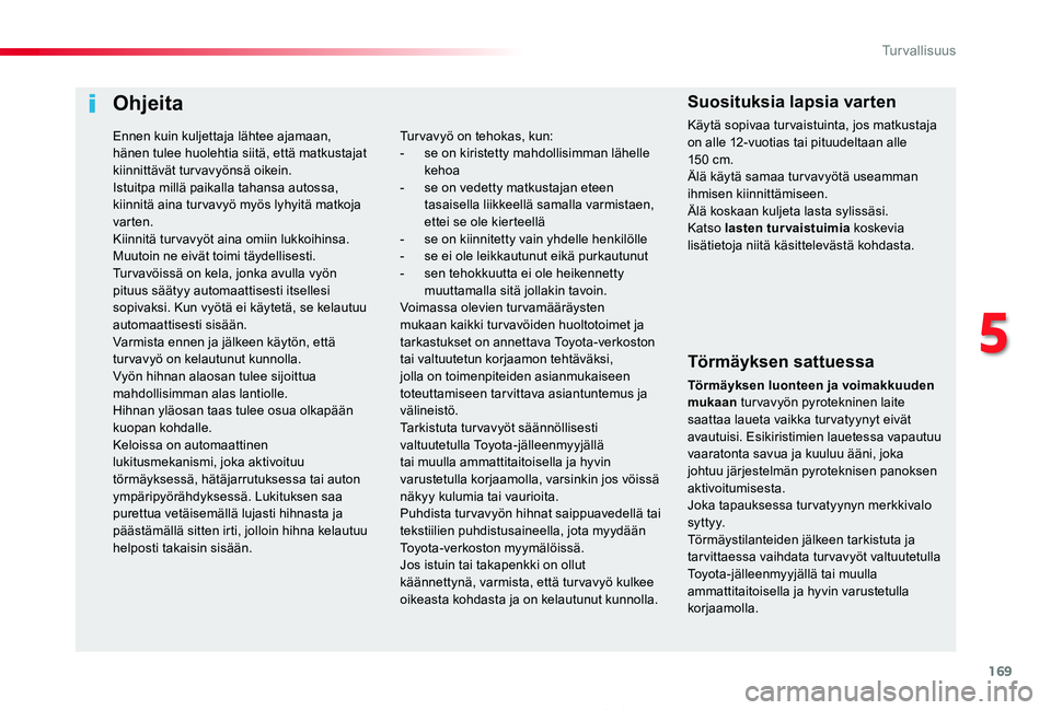 TOYOTA PROACE 2020  Omistajan Käsikirja (in Finnish) 169
Proace_fi_Chap05_securite_ed2019_V02
Ohjeita
Törmäyksen sattuessa
Törmäyksen luonteen ja voimakkuuden mukaan tur vavyön pyrotekninen laite saattaa laueta vaikka tur vatyynyt eivät avautuisi.