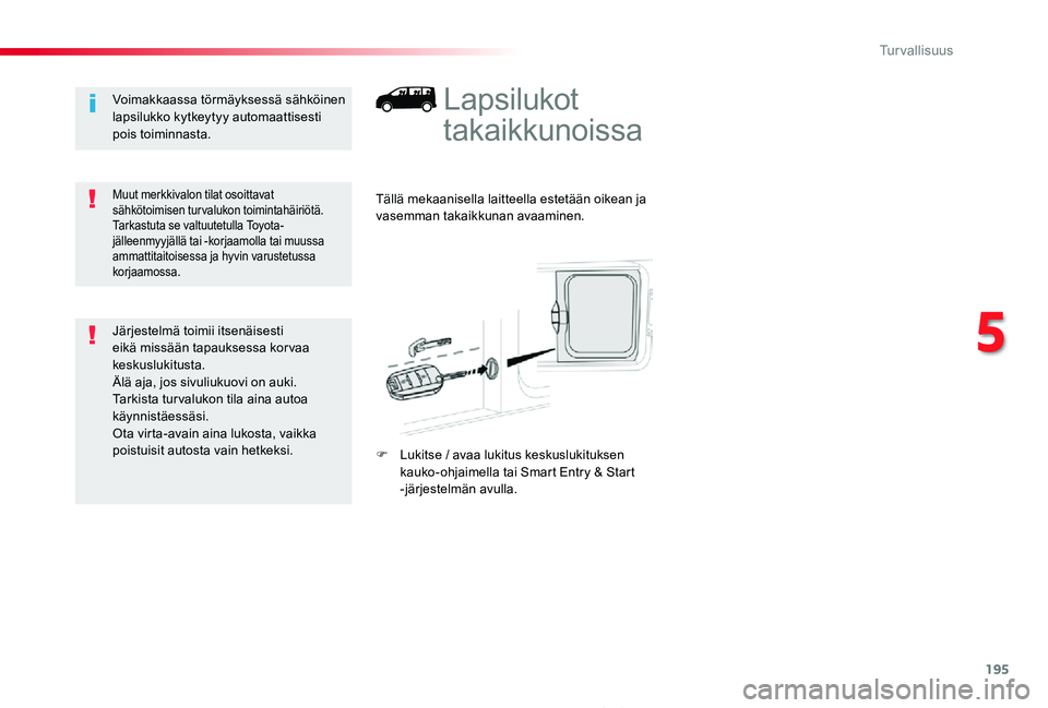 TOYOTA PROACE 2020  Omistajan Käsikirja (in Finnish) 195
Proace_fi_Chap05_securite_ed2019_V02
Lapsilukot 
takaikkunoissa
Tällä mekaanisella laitteella estetään oikean ja vasemman takaikkunan avaaminen.
F Lukitse / avaa lukitus keskuslukituksen kauko