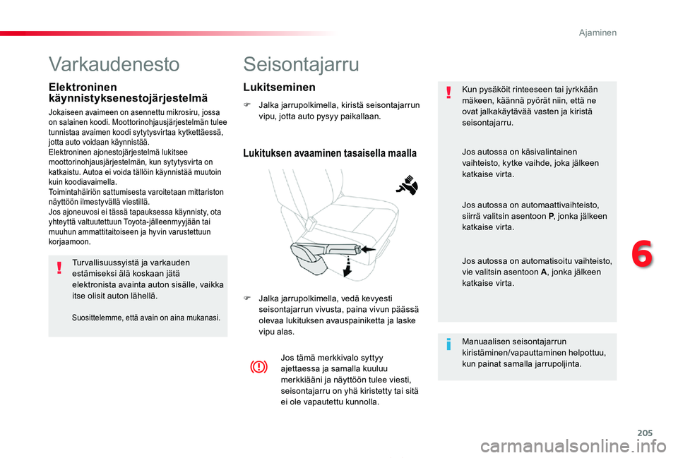 TOYOTA PROACE 2020  Omistajan Käsikirja (in Finnish) 205
Proace_fi_Chap06_conduite_ed2019_V02
Seisontajarru
F Jalka jarrupolkimella, kiristä seisontajarrun vipu, jotta auto pysyy paikallaan.
F Jalka jarrupolkimella, vedä kevyesti seisontajarrun vivust