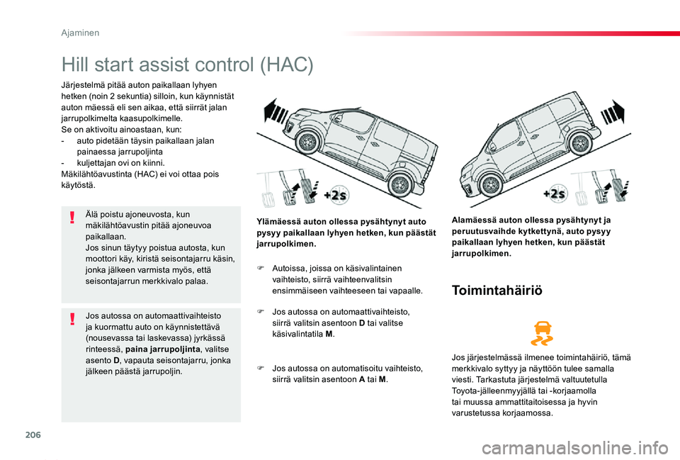 TOYOTA PROACE 2020  Omistajan Käsikirja (in Finnish) 206
Proace_fi_Chap06_conduite_ed2019_V02
Hill start assist control (HAC)
Järjestelmä pitää auton paikallaan lyhyen hetken (noin 2 sekuntia) silloin, kun käynnistät auton mäessä eli sen aikaa, 