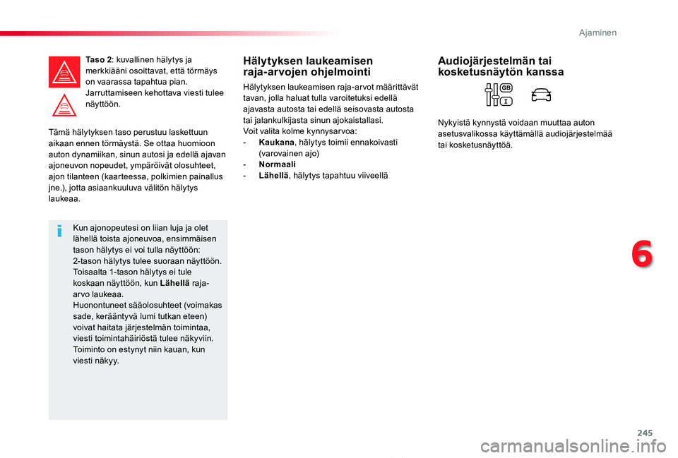 TOYOTA PROACE 2020  Omistajan Käsikirja (in Finnish) 245
Proace_fi_Chap06_conduite_ed2019_V02
Tämä hälytyksen taso perustuu laskettuun aikaan ennen törmäystä. Se ottaa huomioon auton dynamiikan, sinun autosi ja edellä ajavan ajoneuvon nopeudet, y