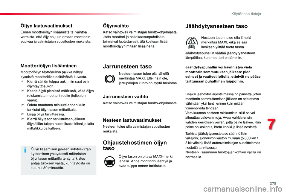 TOYOTA PROACE 2020  Omistajan Käsikirja (in Finnish) 279
Proace_fi_Chap07_info-pratiques_ed2019_V02
Öljyn laatuvaatimukset
Ennen moottoriöljyn lisäämistä tai vaihtoa varmista, että öljy on juuri omaan moottoriin sopivaa ja valmistajan suositusten