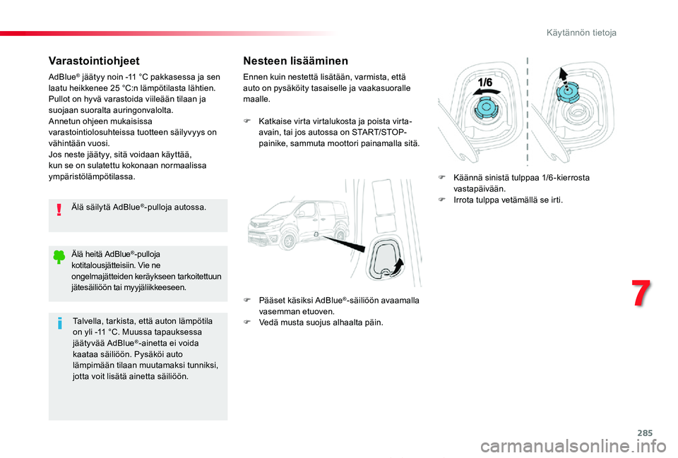 TOYOTA PROACE 2020  Omistajan Käsikirja (in Finnish) 285
Proace_fi_Chap07_info-pratiques_ed2019_V02
Varastointiohjeet
Älä säilytä AdBlue®-pulloja autossa.
AdBlue® jäätyy noin -11 °C pakkasessa ja sen laatu heikkenee 25 °C:n lämpötilasta läh