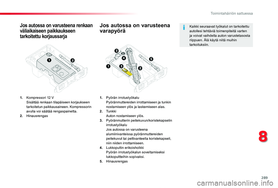 TOYOTA PROACE 2020  Omistajan Käsikirja (in Finnish) 289
Proace_fi_Chap08_En-cas-de-panne_ed2019_V02
Jos autossa on varusteena renkaan 
väliaikaiseen paikkaukseen 
tarkoitettu korjaussarja
1. Kompressori 12 V  Sisältää renkaan tilapäiseen korjaukse