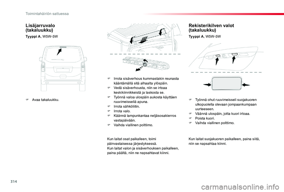TOYOTA PROACE 2020  Omistajan Käsikirja (in Finnish) 314
Proace_fi_Chap08_En-cas-de-panne_ed2019_V02
Kun laitat suojakuoren paikalleen, paina siitä, niin se napsahtaa kiinni.
F Irrota sisäverhous kummastakin reunasta kääntämällä sitä alhaalta yl