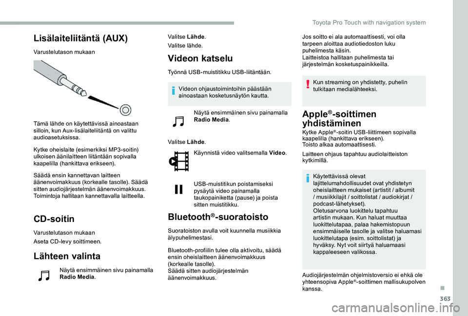 TOYOTA PROACE 2020  Omistajan Käsikirja (in Finnish) 363
Lisälaiteliitäntä (AUX)
Varustelutason mukaan
Tämä lähde on käytettävissä ainoastaan silloin, kun Aux-lisälaiteliitäntä on valittu audioasetuksissa.
Kytke oheislaite (esimerkiksi MP3-s