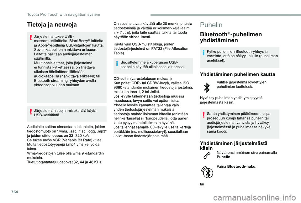TOYOTA PROACE 2020  Omistajan Käsikirja (in Finnish) 364
Tietoja ja neuvoja
Järjestelmä tukee USB-massamuistilaitteita, BlackBerry®-laitteita ja Apple®-soittimia USB-liitäntöjen kautta. Sovitinkaapeli on hankittava erikseen.Laitetta hallitaan audi