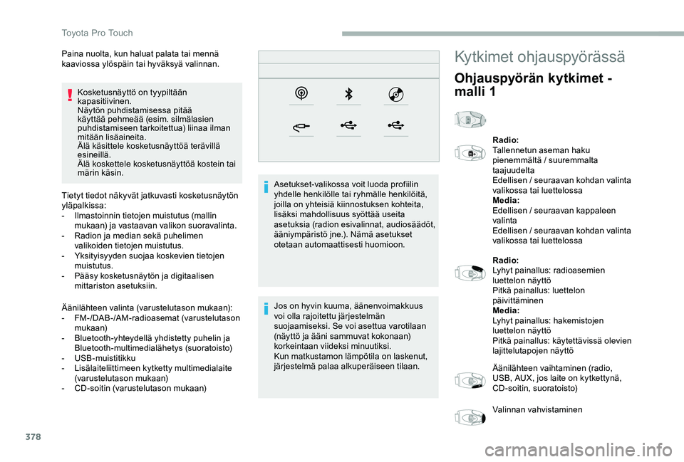 TOYOTA PROACE 2020  Omistajan Käsikirja (in Finnish) 378
Kosketusnäyttö on tyypiltään kapasitiivinen.Näytön puhdistamisessa pitää käyttää pehmeää (esim. silmälasien puhdistamiseen tarkoitettua) liinaa ilman mitään lisäaineita.Älä käs
