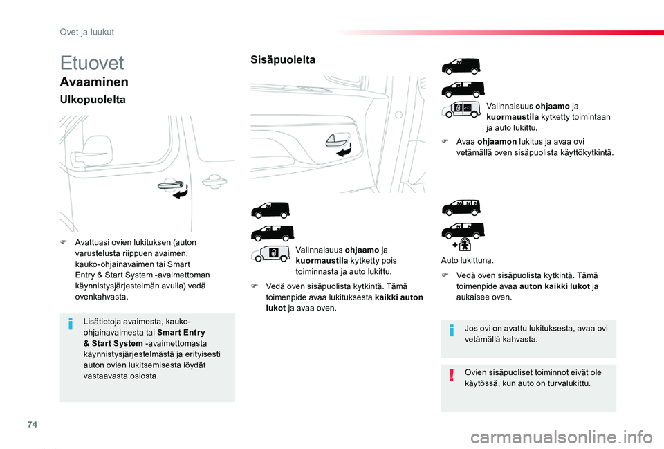 TOYOTA PROACE 2020  Omistajan Käsikirja (in Finnish) 74
Proace_fi_Chap02_ouvertures_ed2019_V02
Etuovet
Avaaminen
Ulkopuolelta
F Vedä oven sisäpuolista kytkintä. Tämä toimenpide avaa lukituksesta kaikki auton lukot ja avaa oven.
F Avaa ohjaamon luki