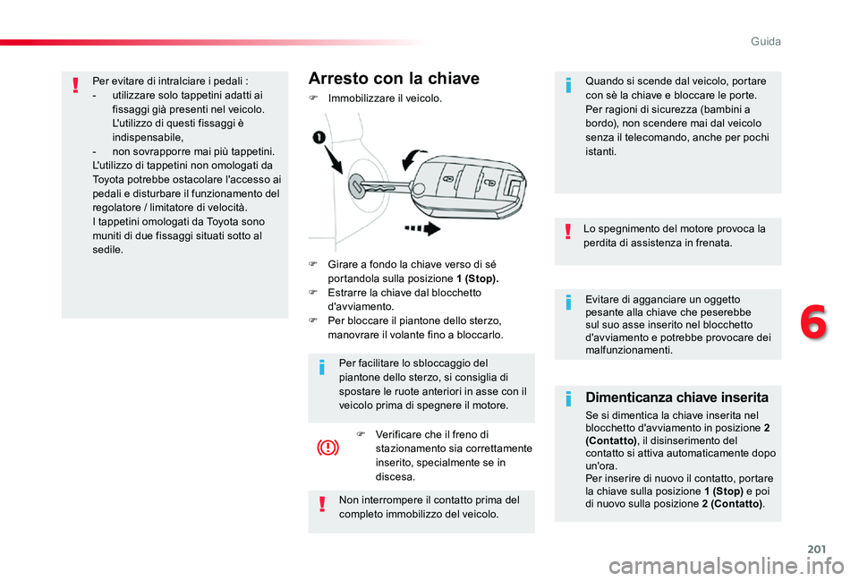 TOYOTA PROACE 2020  Manuale duso (in Italian) 201
Proace_it_Chap06_conduite_ed01-2019
Evitare di agganciare un oggetto pesante alla chiave che peserebbe sul suo asse inserito nel blocchetto d'avviamento e potrebbe provocare dei malfunzionamen