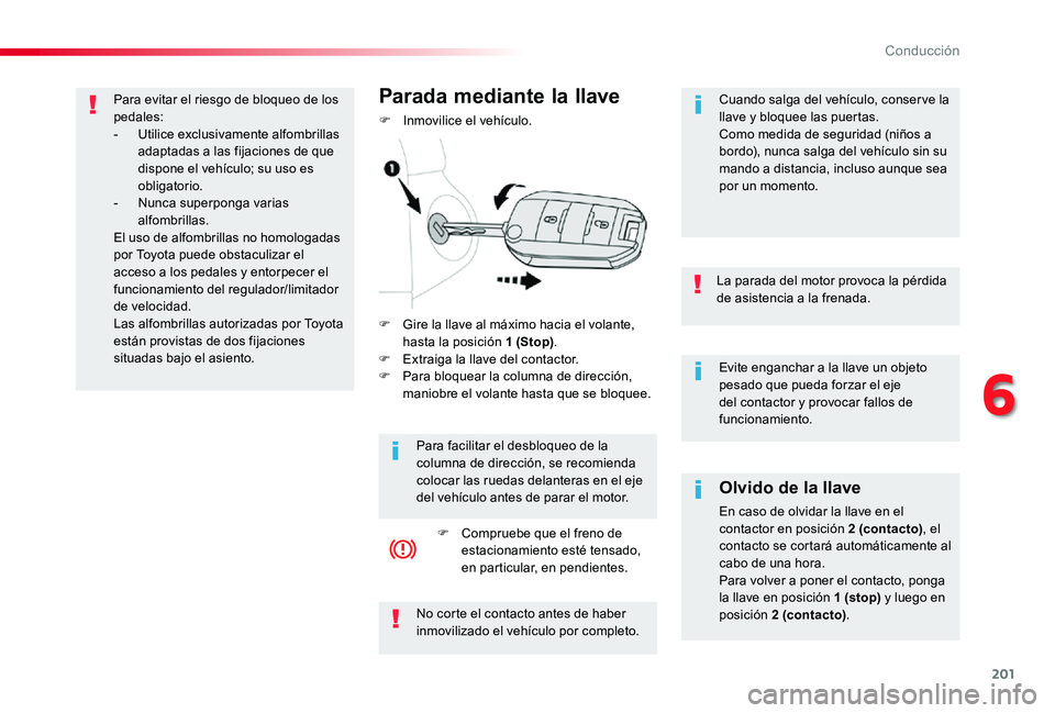 TOYOTA PROACE 2020  Manuale de Empleo (in Spanish) 201
Evite enganchar a la llave un objeto pesado que pueda forzar el eje del contactor y provocar fallos de funcionamiento.
La parada del motor provoca la pérdida de asistencia a la frenada.
Olvido de