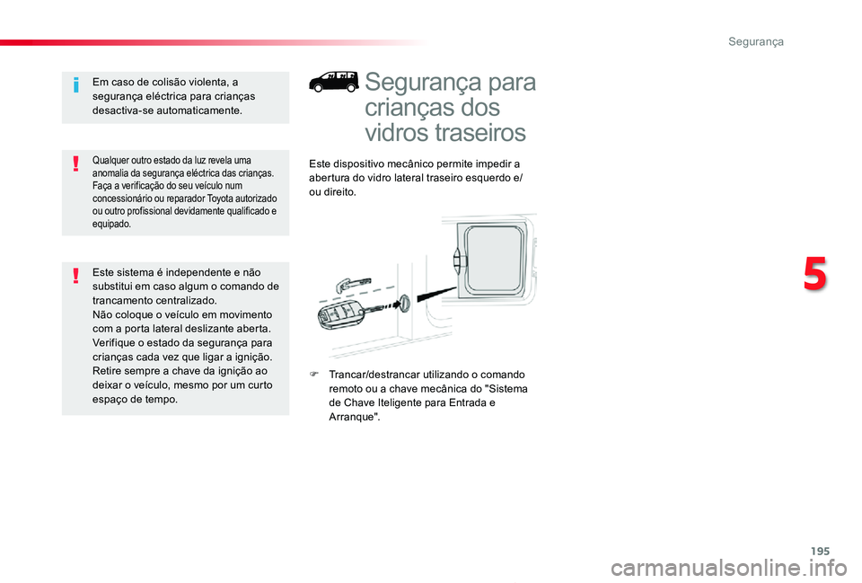 TOYOTA PROACE 2020  Manual de utilização (in Portuguese) 195
Proace_pt_Chap05_securite_ed2019_V02
Segurança para 
crianças dos 
vidros traseiros
Este dispositivo mecânico permite impedir a abertura do vidro lateral traseiro esquerdo e/ou direito.
F Tranc