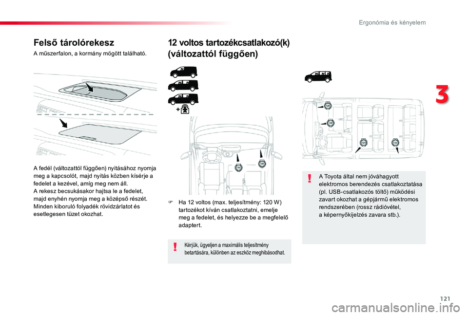 TOYOTA PROACE 2020  Kezelési útmutató (in Hungarian) 121
Proace_hu_Chap03_ergonomie-et-confort_ed01-2019
Felső tárolórekesz
A műszer falon, a kormány mögött található.
A fedél (változattól függően) nyitásához nyomja meg a kapcsolót, maj