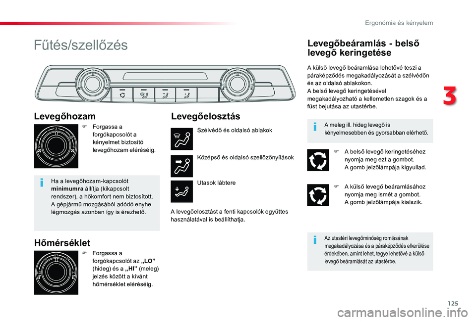 TOYOTA PROACE 2020  Kezelési útmutató (in Hungarian) 125
Proace_hu_Chap03_ergonomie-et-confort_ed01-2019
Hőmérséklet
Levegőhozam
F Forgassa a forgókapcsolót a kényelmet biztosító levegőhozam eléréséig.
Ha a levegőhozam-kapcsolót minimumra