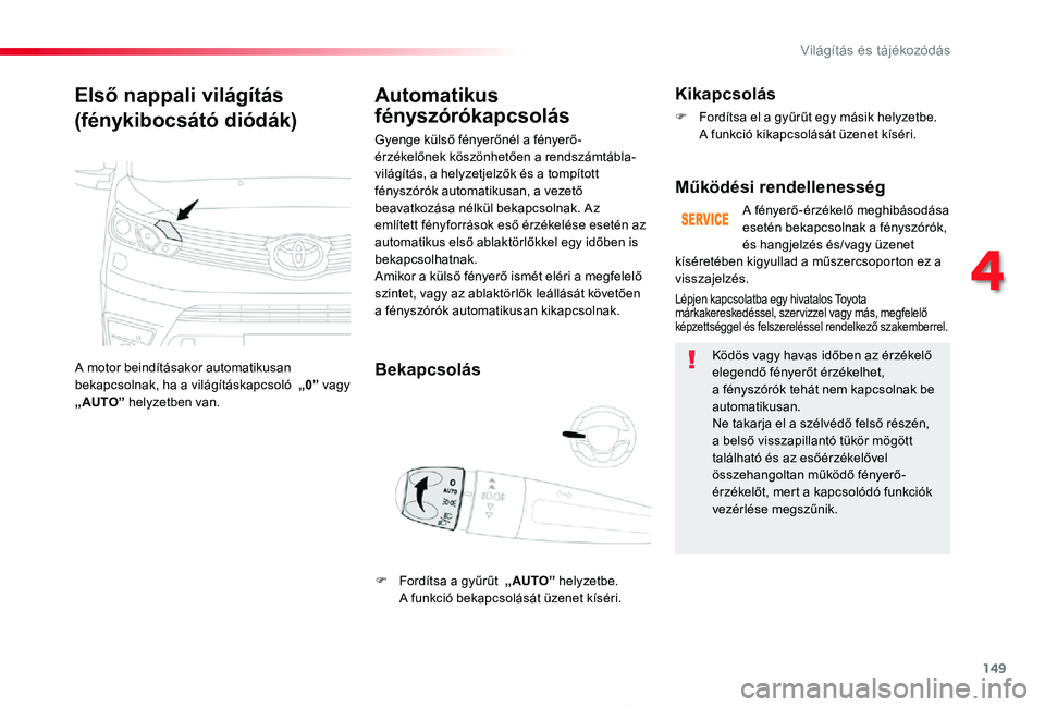 TOYOTA PROACE 2020  Kezelési útmutató (in Hungarian) 149
Proace_hu_Chap04_eclairage-et-visibilite_ed01-2019
Első nappali világítás
(fénykibocsátó diódák)
A motor beindításakor automatikusan bekapcsolnak, ha a világításkapcsoló  „0” va
