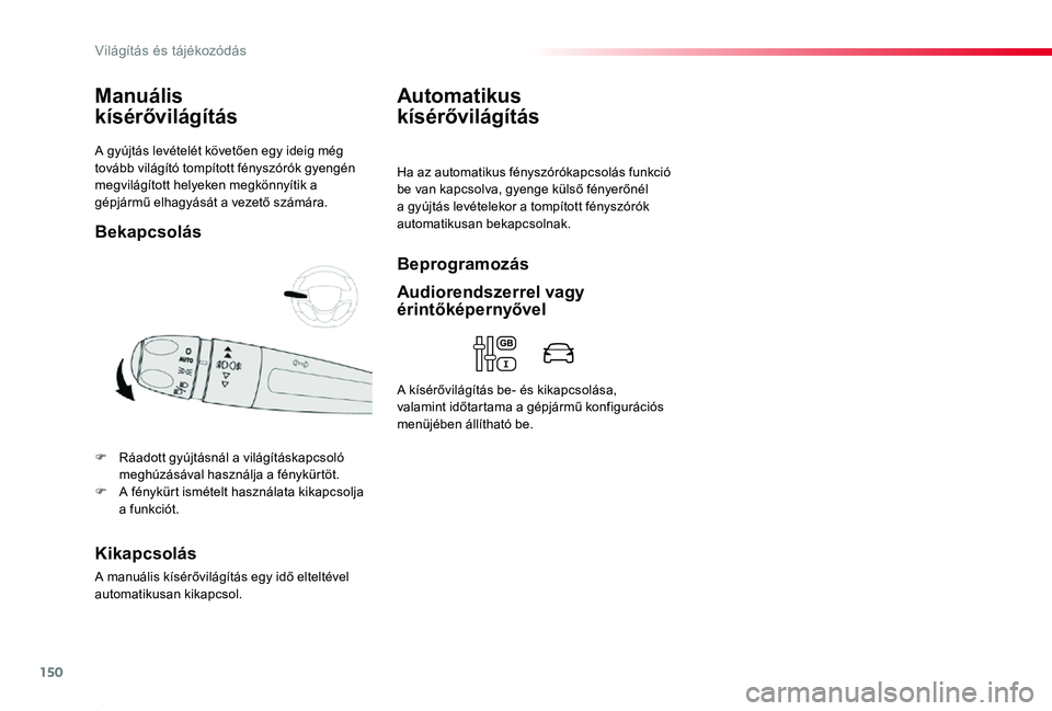 TOYOTA PROACE 2020  Kezelési útmutató (in Hungarian) 150
Proace_hu_Chap04_eclairage-et-visibilite_ed01-2019
A gyújtás levételét követően egy ideig még tovább világító tompított fényszórók gyengén megvilágított helyeken megkönnyítik a