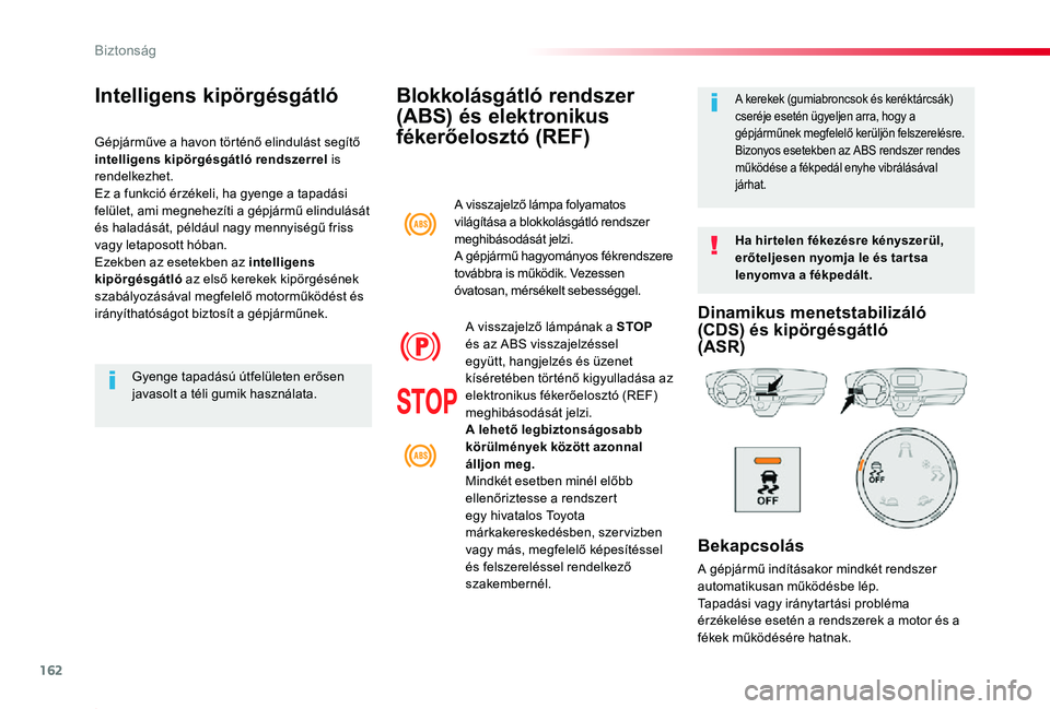 TOYOTA PROACE 2020  Kezelési útmutató (in Hungarian) 162
Proace_hu_Chap05_securite_ed01-2019
Blokkolásgátló rendszer 
(ABS) és elektronikus 
fékerőelosztó (REF)
Ha hir telen fékezésre kényszerül, erőteljesen nyomja le és tar tsa lenyomva a 