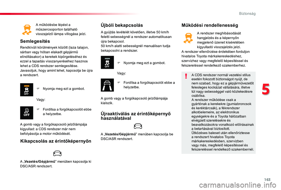 TOYOTA PROACE 2020  Kezelési útmutató (in Hungarian) 163
Proace_hu_Chap05_securite_ed01-2019
A működésbe lépést a műszercsoporton található visszajelző lámpa villogása jelzi.
Semlegesítés
Rendkívüli körülmények között (laza talajon, 