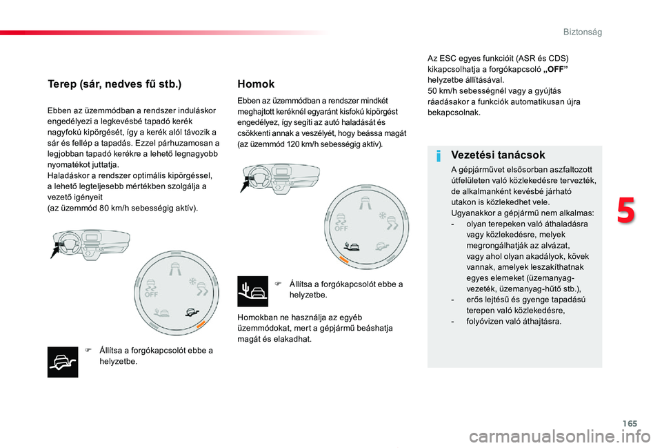 TOYOTA PROACE 2020  Kezelési útmutató (in Hungarian) 165
Proace_hu_Chap05_securite_ed01-2019
Ebben az üzemmódban a rendszer induláskor engedélyezi a legkevésbé tapadó kerék nagyfokú kipörgését, így a kerék alól távozik a sár és fellép