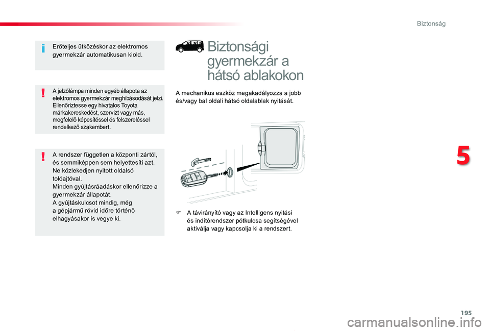 TOYOTA PROACE 2020  Kezelési útmutató (in Hungarian) 195
Proace_hu_Chap05_securite_ed01-2019
Biztonsági 
gyermekzár a 
hátsó ablakokon
A mechanikus eszköz megakadályozza a jobb és/vagy bal oldali hátsó oldalablak nyitását.
F A távirányító