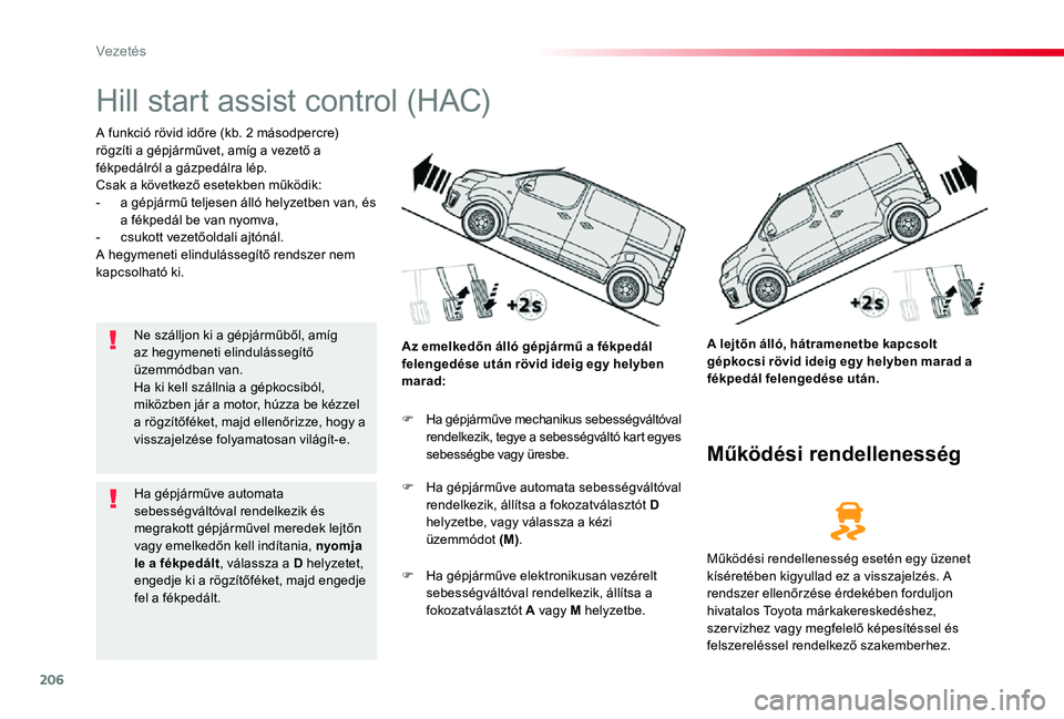 TOYOTA PROACE 2020  Kezelési útmutató (in Hungarian) 206
Proace_hu_Chap06_conduite_ed01-2019
Hill start assist control (HAC)
A funkció rövid időre (kb. 2 másodpercre) rögzíti a gépjárművet, amíg a vezető a fékpedálról a gázpedálra lép.C