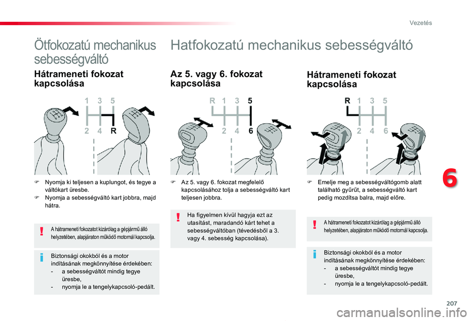 TOYOTA PROACE 2020  Kezelési útmutató (in Hungarian) 207
Proace_hu_Chap06_conduite_ed01-2019
A hátrameneti fokozatot kizárólag a gépjármű álló helyzetében, alapjáraton működő motornál kapcsolja.
Biztonsági okokból és a motor indításá