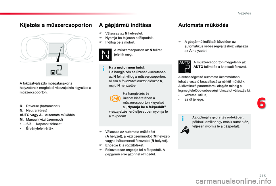TOYOTA PROACE 2020  Kezelési útmutató (in Hungarian) 215
Proace_hu_Chap06_conduite_ed01-2019
Automata működés
F A gépjármű indítását követően az automatikus sebességváltáshoz válassza az A helyzetet.
A sebességváltó automata üzemmódb