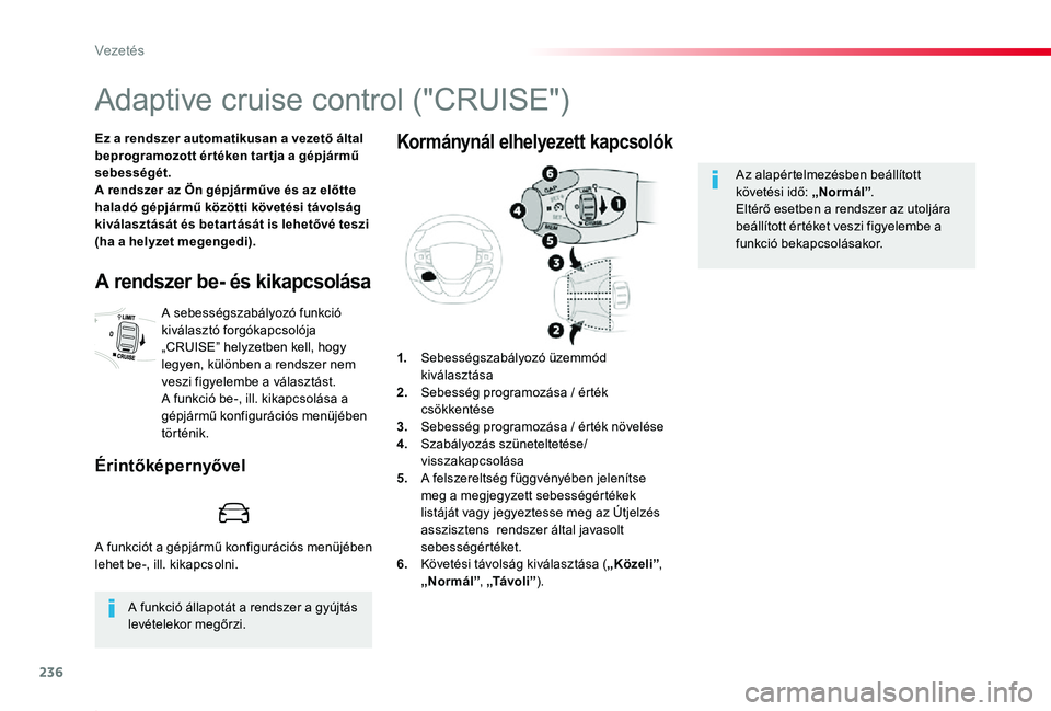 TOYOTA PROACE 2020  Kezelési útmutató (in Hungarian) 236
Proace_hu_Chap06_conduite_ed01-2019
Adaptive cruise control ("CRUISE")
Ez a rendszer automatikusan a vezető által beprogramozott ér téken tar tja a gépjármű sebességét.A rendszer 